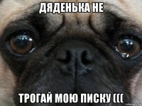 дяденька не трогай мою писку (((