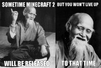 Sometime Minecraft 2 Will be released But you won't live up To that time