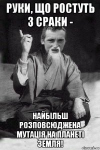 руки, що ростуть з сраки - найбільш розповсюджена мутація на планеті земля!