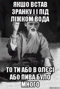 якшо встав зранку і і під ліжком вода то ти або в олєсі або пива було много