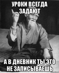 уроки всегда задают а в дневник ты это не записываешь
