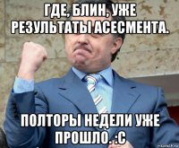 где, блин, уже результаты асесмента. полторы недели уже прошло. :с