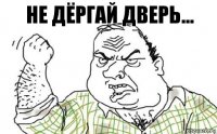 Не дёргай дверь...