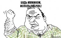 Будь мужиком,
используй PERL!