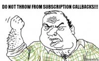 Do not throw from subscription callbacks!!!