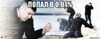 попал в 0,01% 