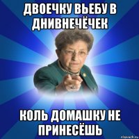 двоечку вьебу в днивнечёчек коль домашку не принесёшь