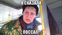 я сказала поссал!