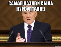 самал назови сына нурсултан!!!! 