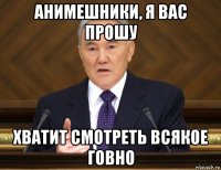 анимешники, я вас прошу хватит смотреть всякое говно