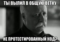 ты вылил в общую ветку не протестированный код?