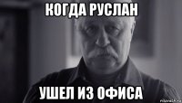 когда руслан ушел из офиса