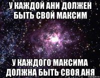 у каждой ани должен быть свой максим у каждого максима должна быть своя аня