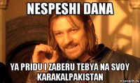 nespeshi dana ya pridu i zaberu tebya na svoy karakalpakistan