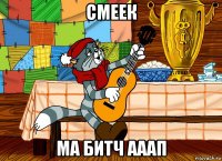 смеек ма битч ааап