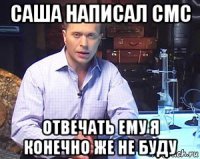 саша написал смс отвечать ему я конечно же не буду