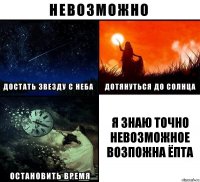 Я ЗНАЮ ТОЧНО НЕВОЗМОЖНОЕ ВОЗПОЖНА ЁПТА