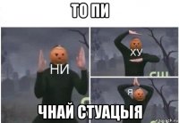 то пи чнай стуацыя