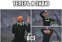 теперь я знаю всё