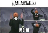 даша умнее меня