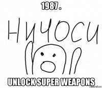 1987 . unlock super weapons