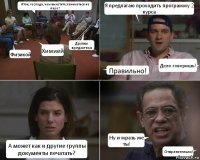 Итак, господа, чем вы хотите заниматься на паре? Физикой Химией Другим предметом Я предлагаю проходить программу 2 курса Правильно! Дело говоришь! А может как и другие группы документы печатать? Ну и мразь же ты! Отвратительно!