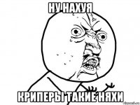 ну нахуя криперы такие няхи