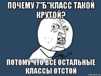 почему 7"б"класс такой крутой? потому что все остальные классы отстой