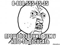 8-800-555-35-35 проще позвонить чем у кого-то дососать