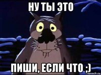 ну ты это пиши, если что ;)