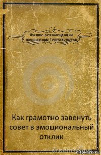 Лучшие рекомендации начинающих Гештальтистов Как грамотно завенуть совет в эмоциональный отклик