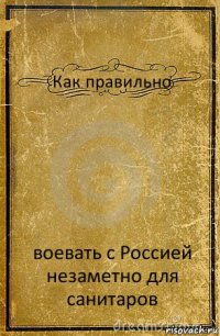 Как правильно воевать с Россией незаметно для санитаров