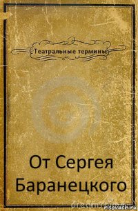 Театральные термины От Сергея Баранецкого