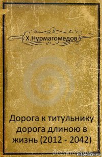 Х.Нурмагомедов Дорога к титульнику
дорога длиною в жизнь (2012 - 2042)