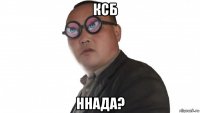     ксб ннада?