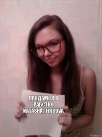 ПРОДАМСЯ В РАБСТВО
Natasha_Firsova