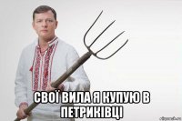  свої вила я купую в петриківці