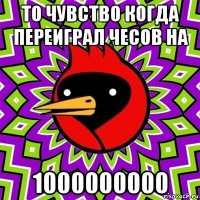 то чувство когда переиграл чесов на 1000000000