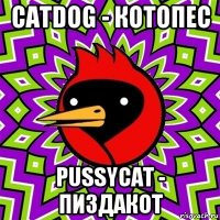 catdog - котопес pussycat - пиздакот