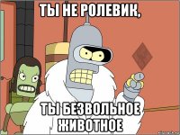 ты не ролевик, ты безвольное животное