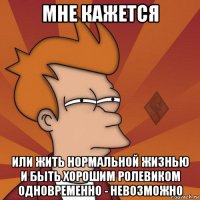 мне кажется или жить нормальной жизнью и быть хорошим ролевиком одновременно - невозможно