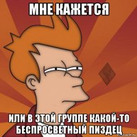 мне кажется или в этой группе какой-то беспросветный пиздец