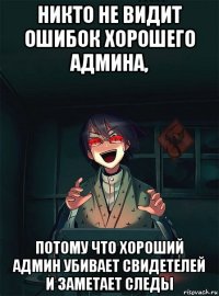 никто не видит ошибок хорошего админа, потому что хороший админ убивает свидетелей и заметает следы