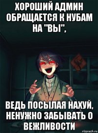 хороший админ обращается к нубам на "вы", ведь посылая нахуй, ненужно забывать о вежливости