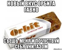 новый вкус орбита гавно съешь меня и почуствуй себя унитазом