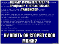 ошибка мозга перегарел 18 процессор и 1976349651356 транзистор ну опять он сгорел скок можн?