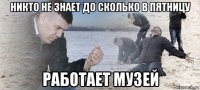 никто не знает до сколько в пятницу работает музей