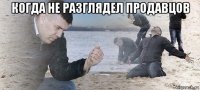 когда не разглядел продавцов 