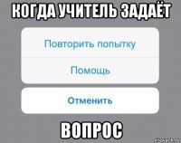 когда учитель задаёт вопрос