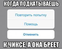 когда подкатываешь к чиксе, а она бреет